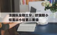 足球直播在线直播观看免费-包含法国队全取三分，欧国联小组赛以小组第二晋级的词条