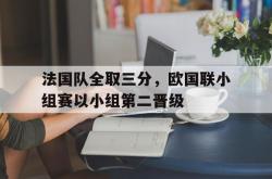足球直播在线直播观看免费-包含法国队全取三分，欧国联小组赛以小组第二晋级的词条