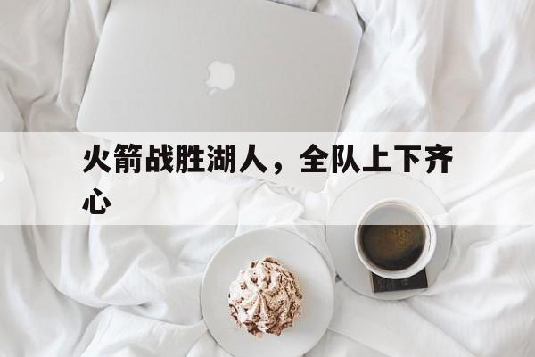 包含火箭战胜湖人，全队上下齐心的词条